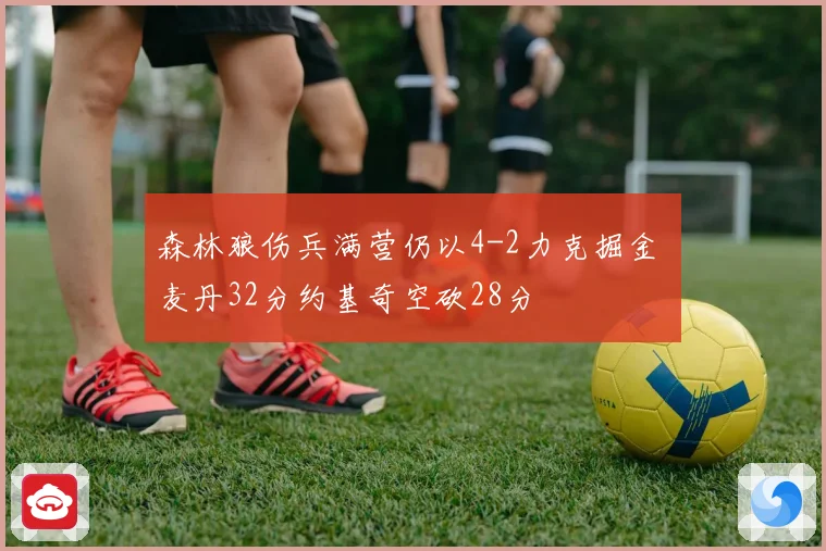森林狼伤兵满营仍以4-2力克掘金 麦丹32分约基奇空砍28分