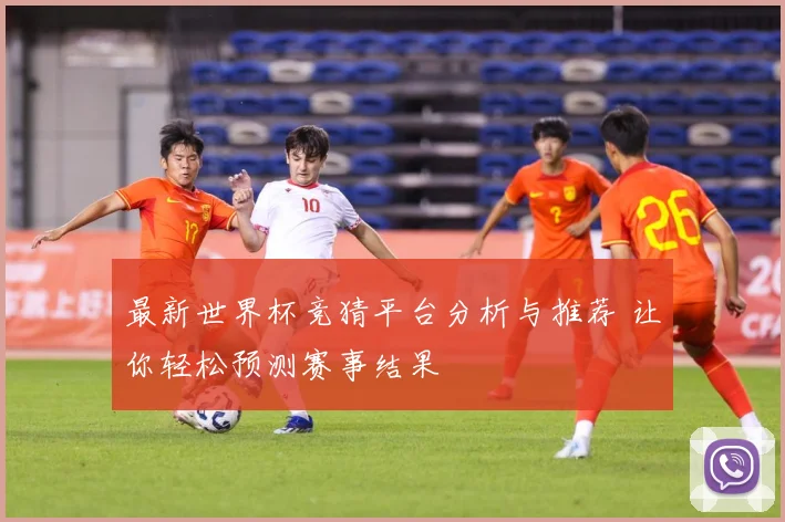 最新世界杯竞猜平台分析与推荐 让你轻松预测赛事结果