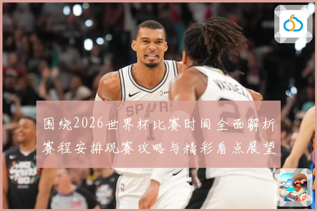 围绕2026世界杯比赛时间全面解析赛程安排观赛攻略与精彩看点展望