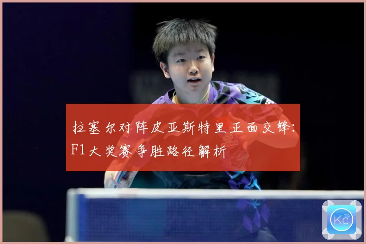 拉塞尔对阵皮亚斯特里正面交锋：F1大奖赛争胜路径解析