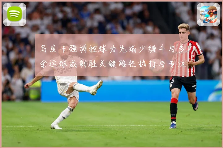 乌度卡强调控球为先减少缠斗与多余运球成制胜关键路径执行与专注赛场复盘