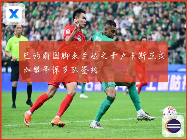 巴西前国脚米兰达之子卢卡斯正式加盟圣保罗队签约