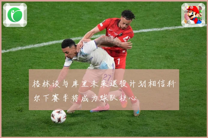 格林谈与库里未来退役计划相信科尔下赛季将成为球队核心