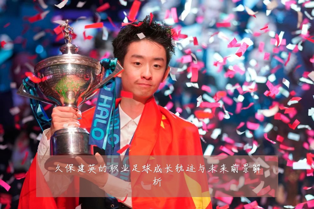 久保建英的职业足球成长轨迹与未来前景解析