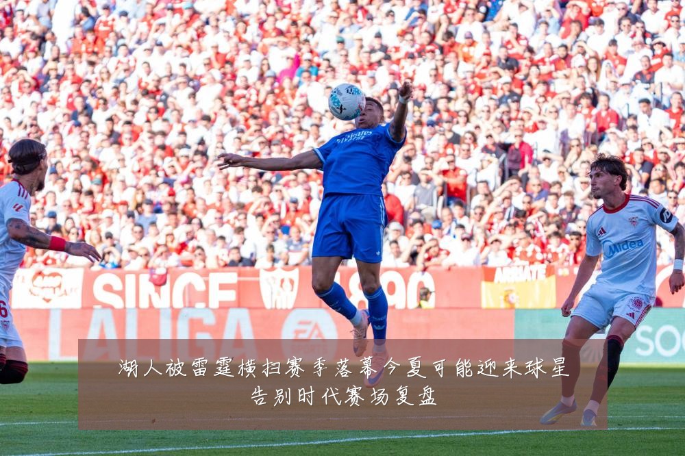 湖人被雷霆横扫赛季落幕今夏可能迎来球星告别时代赛场复盘