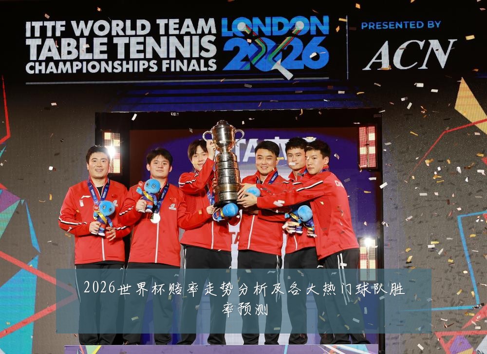 2026世界杯赔率走势分析及各大热门球队胜率预测