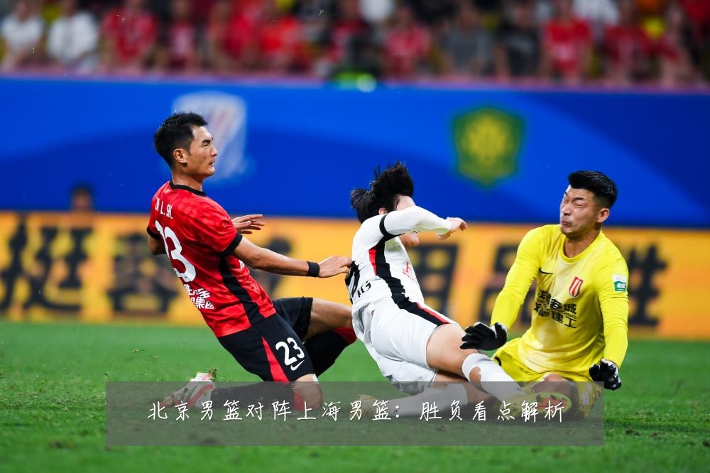 北京男篮对阵上海男篮:胜负看点解析