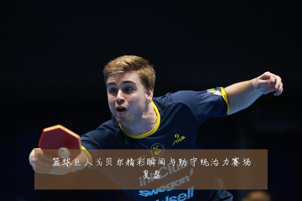 篮球巨人戈贝尔精彩瞬间与防守统治力赛场复盘