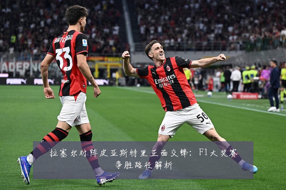 拉塞尔对阵皮亚斯特里正面交锋:F1大奖赛争胜路径解析